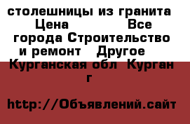 столешницы из гранита › Цена ­ 17 000 - Все города Строительство и ремонт » Другое   . Курганская обл.,Курган г.